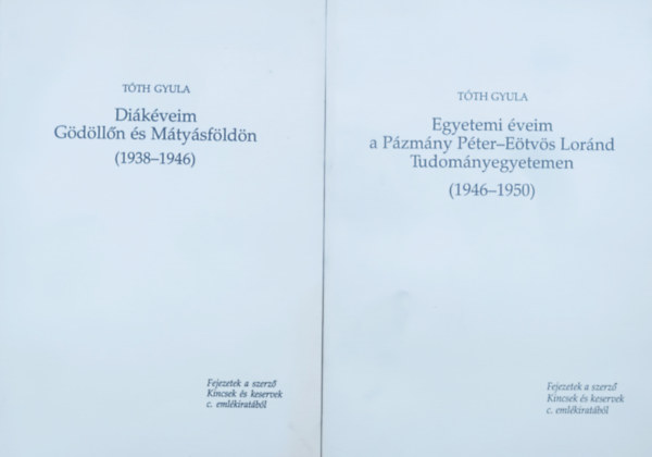 T�th Gyula - Di�k�veim G�d�ll�n �s M�ty�sf�ld�n (1938-1946) + Egyetemi �veim a P�zm�ny P�ter - E�tv�s Lor�nd Tudom�nyegyetemen (1946-1950) (2 k�tet)
