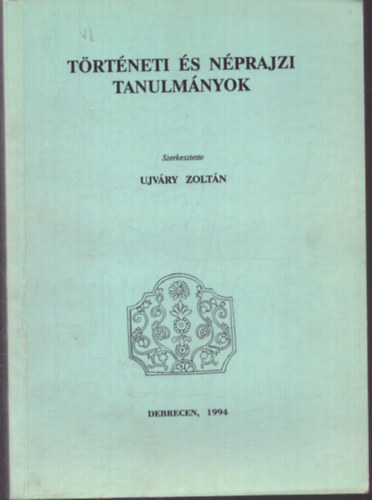 Ujváry Zoltán (szerk.) - Történeti és néprajzi tanulmányok