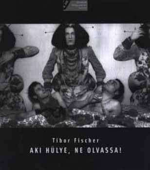 Tibor Fischer - Aki h�lye, ne olvassa!