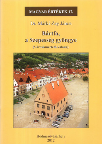 Dr. M�rki-Zay J�nos - B�rtfa, a Szepess�g gy�ngye (Magyar �rt�kek 17.)