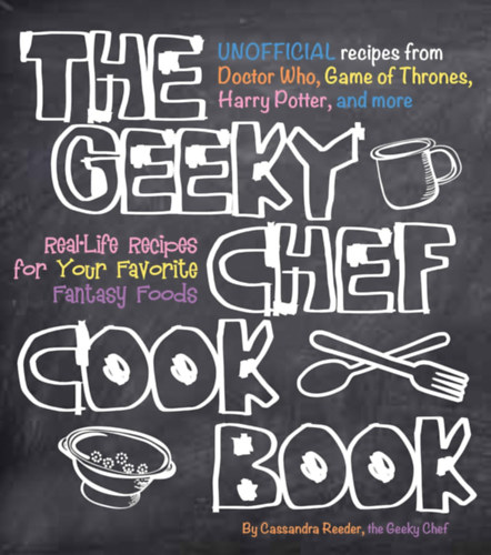 Cassandra Reeder - The Geeky Chef Cookbook: Real-Life Recipes for Your Favorite Fantasy Foods