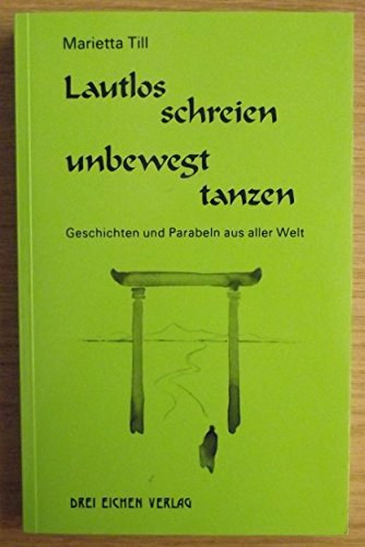 Marietta Till - Lautlos schreien, unbewegt tanzen - Geschichten und Parabeln aus aller Welt (Sik�tson n�m�n, t�ncoljon mozdulatlanul)