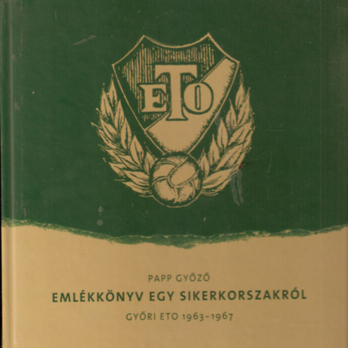 Papp Gy�z� - Eml�kk�nyv egy sikerkorszakr�l - Gy�ri ETO 1963-1967