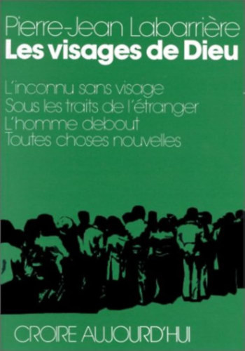 Pierre-Jean Labarrire - Les visages de Dieu - L'inconnu sans visage; Sous les traits de l'tranger; L'homme debout; Toutes choses nouvelles