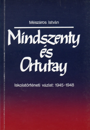 Mszros Istvn - Mindszenty s Ortutay (Iskolatrtneti vzlat: 1945-1948)