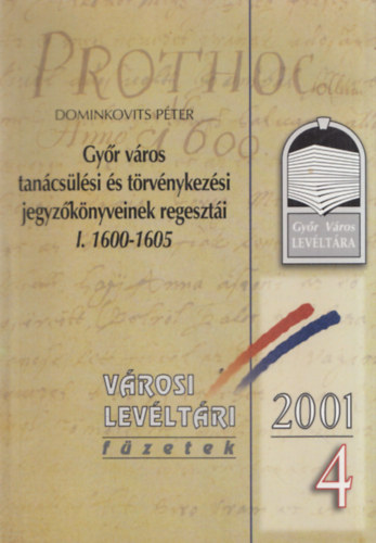 Dominkovits P�ter - Gy�r v�ros tan�cs�l�si �s t�rv�nykez�si jegyz�k�nyveinek regeszt�i I. 1600-1605 (V�rosi Lev�lt�ri f�zetek 2001/4)