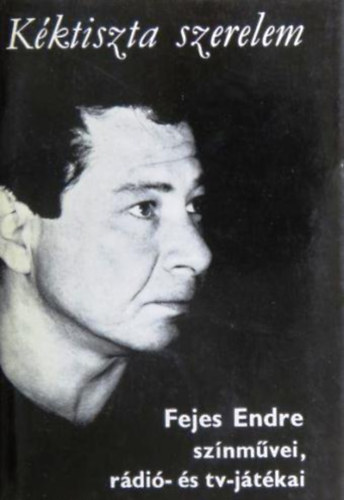 Fejes Endre - K�ktiszta szerelem - Fejes Endre sz�nm�vei, r�di�- �s TV-j�t�kai