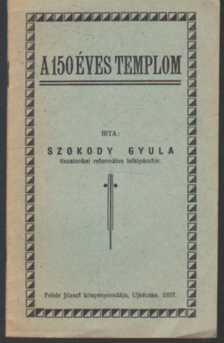Szokody Gyula - A 150 �ves templom. A tiszainokai reform�tus egyh�z temploma fenn�ll�s�nak 150-ik �vfordul�j�n, 1937. november 21-�n.