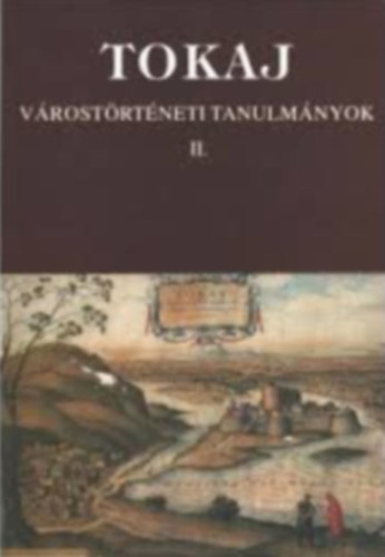 Bencsik János-Orosz István - Tokaj - Várostörténeti tanulmányok II.