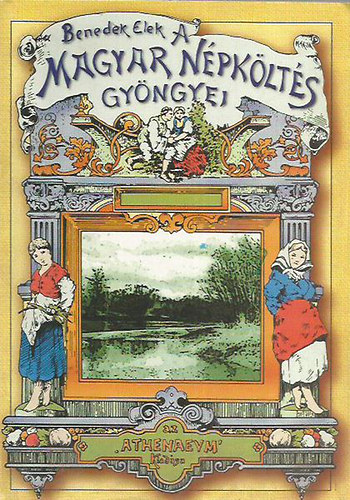 Benedek Elek - Magyar n�pk�lt�s gy�ngyei - A legszebb n�pdalok gy�jtem�nye (Reprint) - Benedek Elek