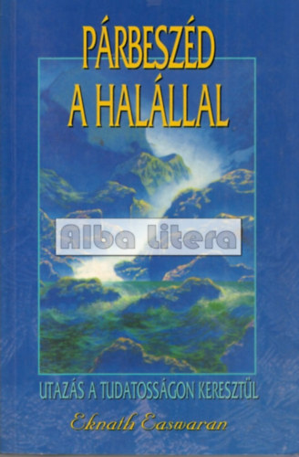 Eknath EAswaran - Párbeszéd a halállal - Utazás a tudatosságon keresztül