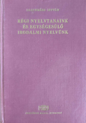 Szathmri Istvn - Rgi nyelvtanaink s egysgesl irodalmi nyelvnk