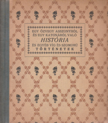 Kir�ly Gy�rgy  (gy�jt.) - Egy �zvegy asszonyr�l �s egy katon�r�l val� hist�ria �s egy�b v�g �s szomor� t�rt�netek