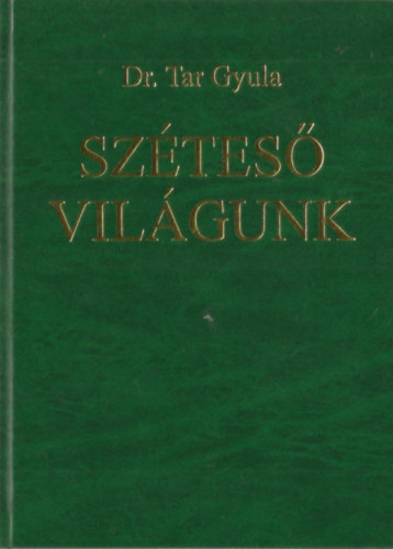 Dr. Tar Gyula - Széteső világunk - Emlékeim és néhány gondolatom a korról, amiben éltem
