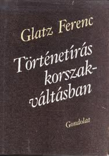 Glatz Ferenc - Trtnetrs korszakvltsban