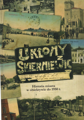 Uktony Z Skierniewic - Historia miasta w obiektywie do 1950 r. - Lengyel k�peslapos k�nyv
