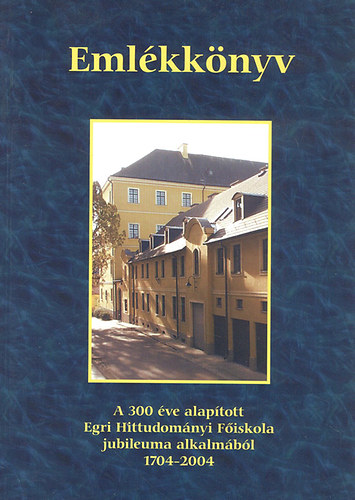 Dolhai Lajos  (szerk.) - Eml�kk�nyv - A 300 �ve alap�tott Egri Hittudom�nyi F�iskola jubileuma alkalm�b�l 1704-2004