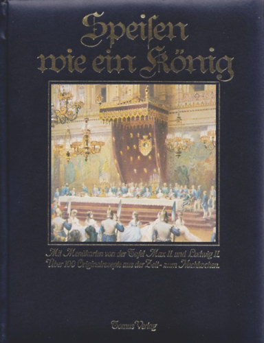 Speisen wie ein König. Mit Menükarten von der Tafel Max II und Ludwig II: über 100 Originalrezepte aus der Zeit zum Nachkochen ("II. Miksa és II. Lajos asztalairól származó étlapokkal: Több mint 100 eredeti recept a korból, otthoni főzésh