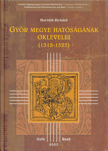 Horv�th Rich�rd - Gy�r megye hat�s�g�nak oklevelei (1318-1525)