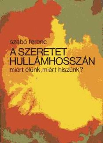 Szab Ferenc - A szeretet hullmhosszn (mirt lnk, mirt hisznk?)