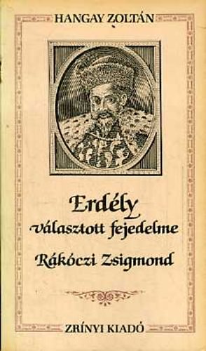 Hangay Zoltn - Erdly vlasztott fejedelme: Rkczi Zsigmond