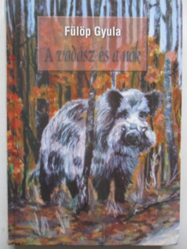 Flp Gyula - A vadsz s a nk - avagy szenvedlyek kzelebbrl