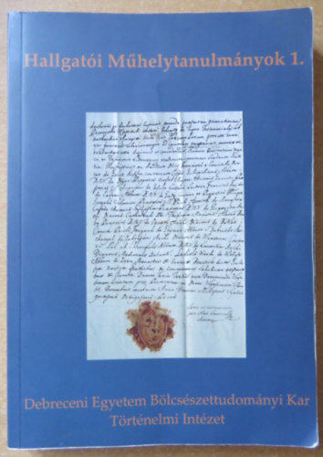 Barta Róbert - Kerepeszki Róbert - Szendrei Ákos (szerk.) - Hallgatói Műhelytanulmányok 1. - Debreceni Egyetem Bölcsészettudományi Kar Történelmi Intézet
