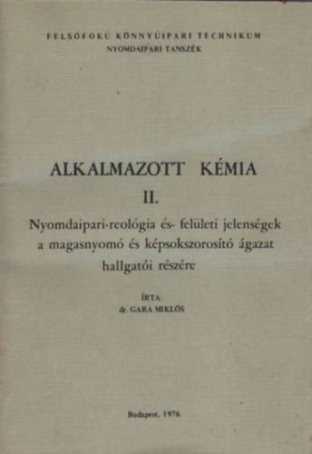 Dr. Gara Mikl�s - Alkalmazott k�mia II. (Nyomdaipari-reol�gia �s fel�leti jelens�gek a magasnyom� �s k�psokszoros�t� �gazat hallgat�i r�sz�re)