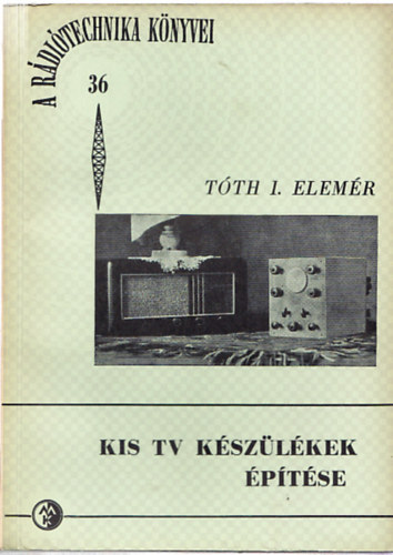 T�th I. Elem�r - Kis tv k�sz�l�kek �p�t�se (A R�di�technika k�nyvei 36.)