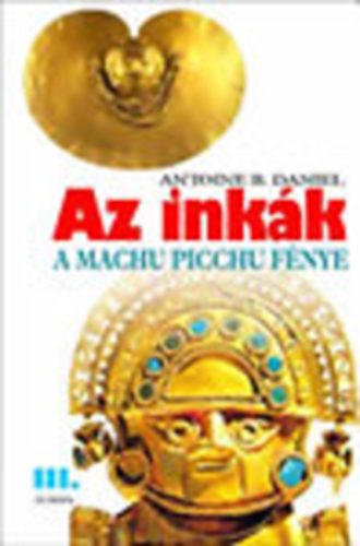 Antoine B. Daniel - Az inkk I-III. (A nap hercegnje - Cuzco aranya - A Machu Picchu fnye)