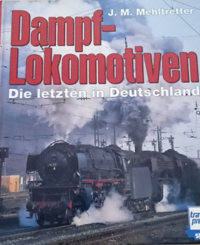 J. M. Mehltretter - Dampflokomotiven Die letzten in Deutschland