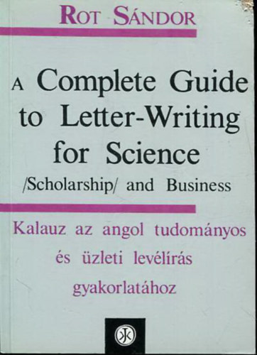 Rot Sándor - A Complete Guide to Letter-Writing for Science - Kalauz az angol tudományos és üzleti levélírás gyakorlatához