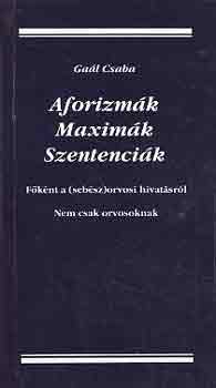 Ga�l Csaba - Aforizm�k, maxim�k, szentenci�k (f�k�nt a /seb�sz/orvosi hivat�sr�l)
