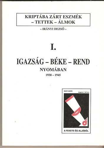 Irnyi Dezs - Kriptba zrt tettek, lmok I.- Igazsg-bke-rend nyomban 1938-1945.