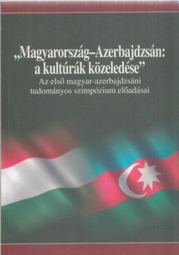 "Magyarorszg-Azerbajdzsn: a kultrk kzeledse" (Az els magyar-azerbajdzsni tudomnyos szimpzium eladsai)