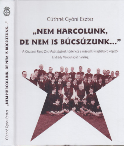 Cthn Gyni Eszter - ,,Nem harcolunk, de nem is bcszunk..." A Ciszterci Rendi Zirci Aptsgnak trtnete a msodik vilghbor vgtl Endrdy Vendel hallig