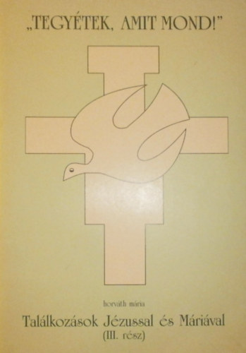 Horváth Mária - "Tegyétek, amit mond!"