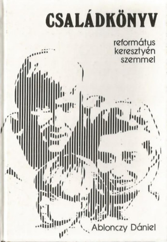 Ablonczy Dániel - Családkönyv református keresztyén szemmel