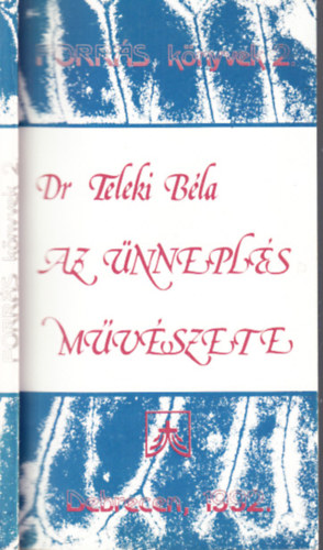 Teleki Béla dr. - Az ünneplés művészete (Forrás könyvek 2.)