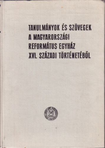 SZERZ� Dr. M�dis L�szl� Dr. Esze Tam�s Dr. Kathona G�za Dr. Nagy Barna SZERKESZT� Dr. Bartha Tibor - Tanulm�nyok �s sz�vegek a magyarorsz�gi reform�tus egyh�z XVI. sz�zadi t�rt�net�b�l