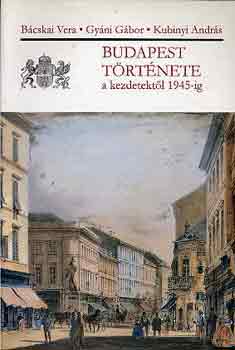 B�cskai-Gy�ni-Kubinyi - Budapest t�rt�nete a kezdetekt�l 1945-ig