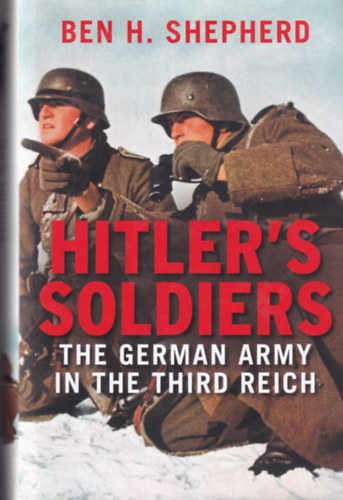 Ben H. Shepherd - Hitler's Soldiers - The German Army in the Third Reich