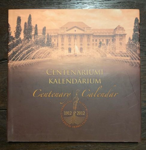Debreceni Egyetem Centen�riumi Kalend�rium 1912-2012 (angol-magyar k�tnyelv�)