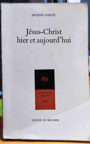 Jacques Guillet - J�sus-Christ hier et aujourd'hui - Collection Christus Essais