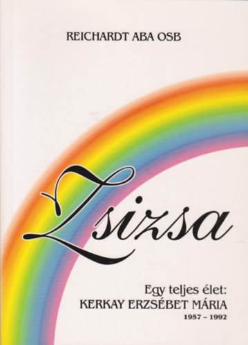 Reichardt Aba - Zsizsa - Egy teljes élet: Kerkay Erzsébet Mária 1957-1992