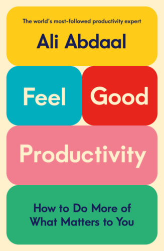 Ali Abdaal - Feel-Good Productivity: How to Do More of What Matters to You