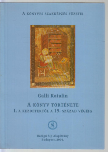Galli Katalin - A k�nyv t�rt�nete I. - A kezdetekt�l a 15. sz�zad v�g�ig (A K�nyves Szakk�pz�s F�zetei)