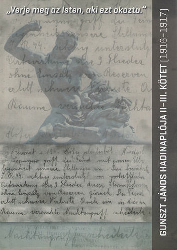 Gunszt János - ,,Verje meg az Isten, aki ezt okozta." - Gunszt János hadinaplója II-III. kötet, 1916-1917
