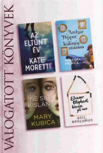 Phaedra Patrick, Mary Kubica, Gail Honeyman Kate Moretti - Az elt�nt �v + Arthur Pepper k�l�n�s utaz�sa + Ne s�rj kisl�ny! + Eleanor Oliphant k�sz�ni, j�l van - Reader's Digest V�logatott k�nyvek