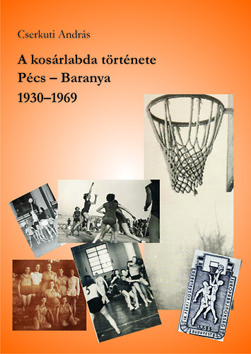 Cserkuti Andrs - A kosrlabda trtnete - Pcs - Baranya, 1930-1969